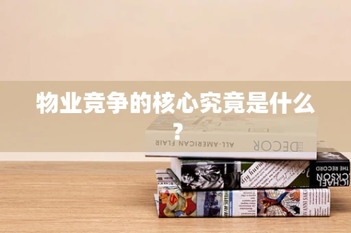 物业竞争的核心究竟是什么？