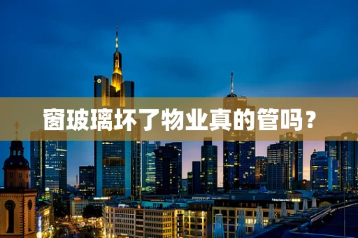 窗玻璃坏了物业真的管吗？