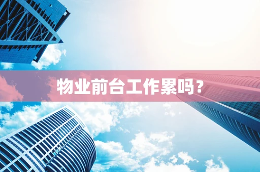 物业前台工作累吗？