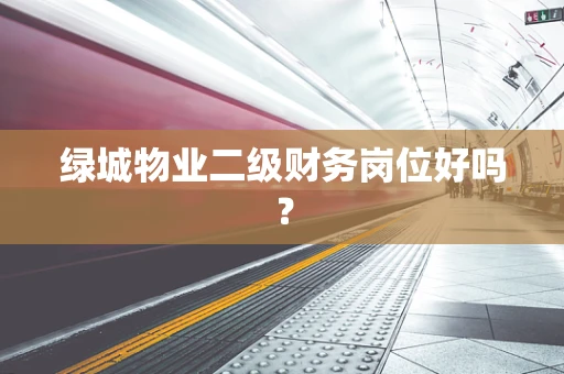 绿城物业二级财务岗位好吗？