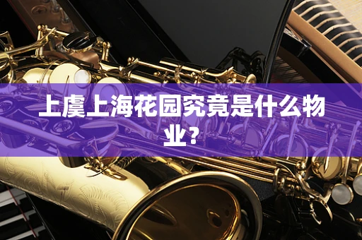 上虞上海花园究竟是什么物业？