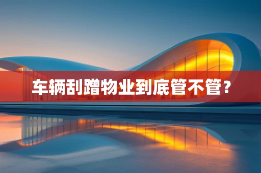 车辆刮蹭物业到底管不管？
