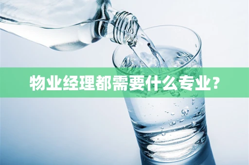 物业经理都需要什么专业？