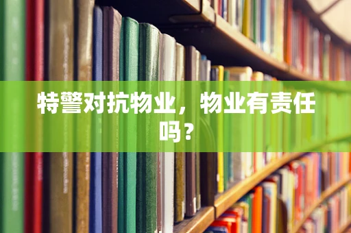 特警对抗物业，物业有责任吗？