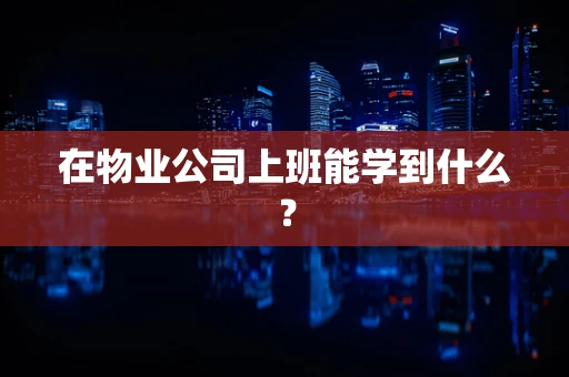 在物业公司上班能学到什么？