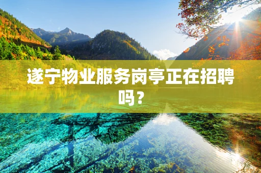 遂宁物业服务岗亭正在招聘吗？
