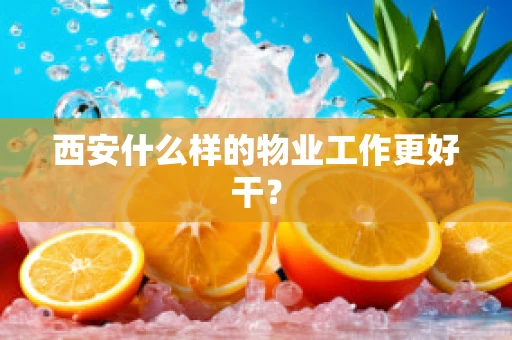 西安什么样的物业工作更好干？