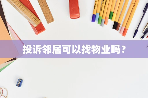 投诉邻居可以找物业吗？