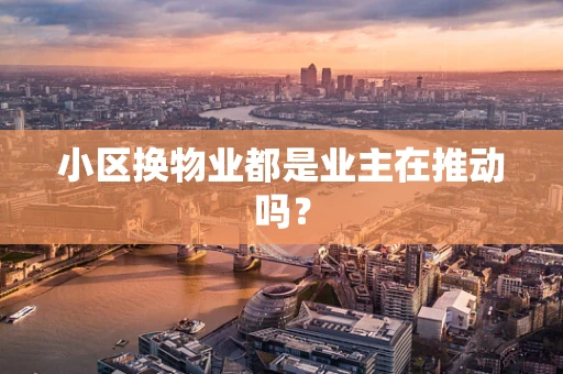 小区换物业都是业主在推动吗？
