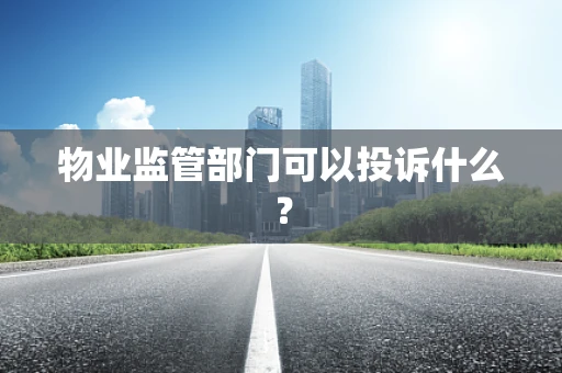 物业监管部门可以投诉什么？