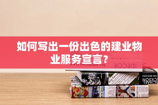如何写出一份出色的建业物业服务宣言？