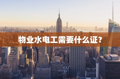 物业水电工需要什么证？