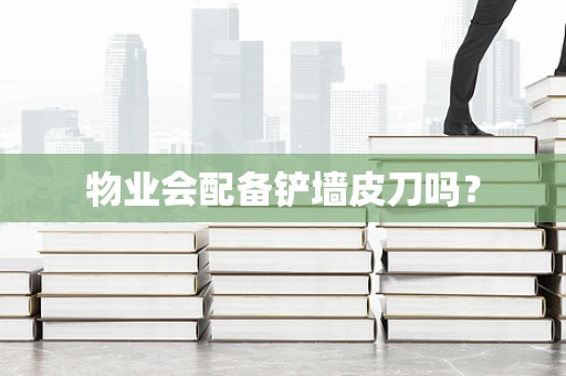 物业会配备铲墙皮刀吗？