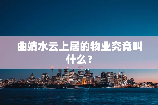 曲靖水云上居的物业究竟叫什么？