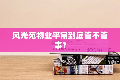 风光苑物业平常到底管不管事？