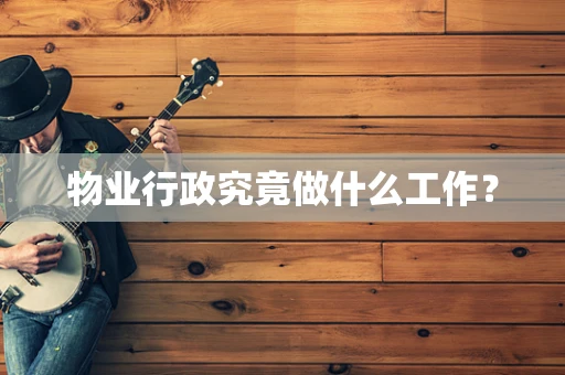 物业行政究竟做什么工作？