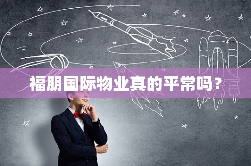 福朋国际物业真的平常吗？