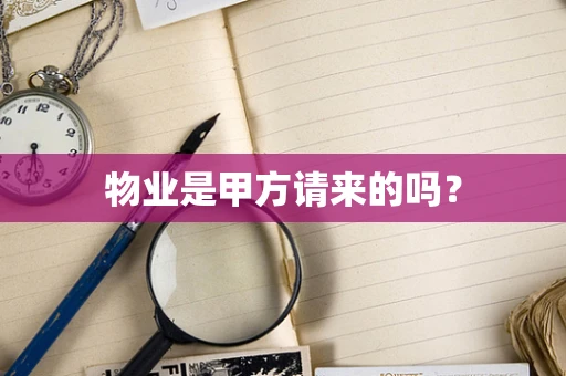 物业是甲方请来的吗？