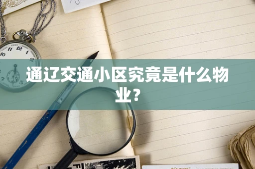 通辽交通小区究竟是什么物业？