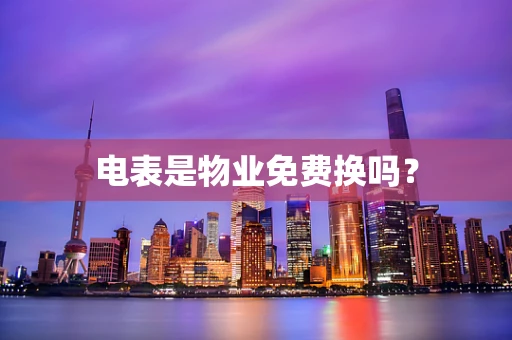 电表是物业免费换吗？