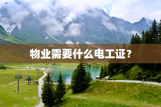 物业需要什么电工证？