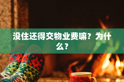 没住还得交物业费嘛？为什么？