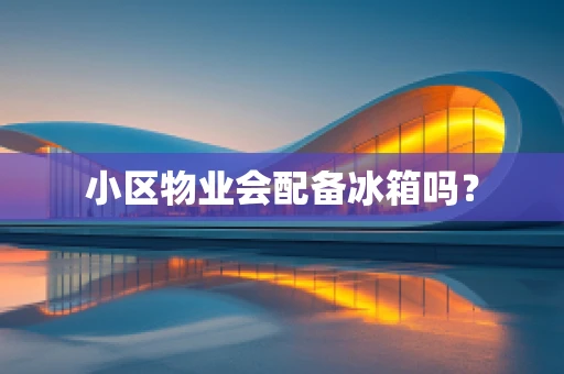 小区物业会配备冰箱吗？