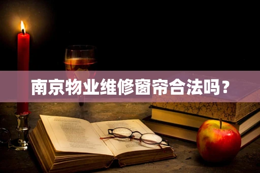南京物业维修窗帘合法吗？