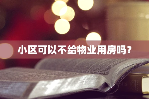 小区可以不给物业用房吗？