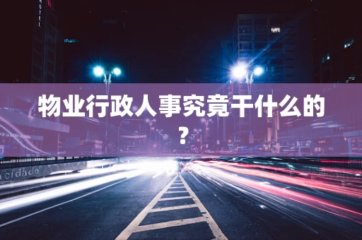 物业行政人事究竟干什么的？