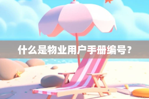 什么是物业用户手册编号？