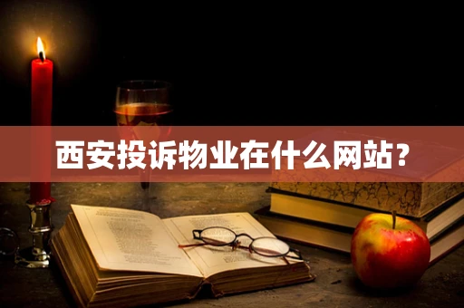 西安投诉物业在什么网站？