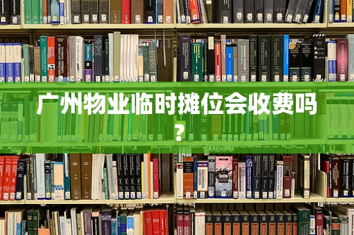 广州物业临时摊位会收费吗？