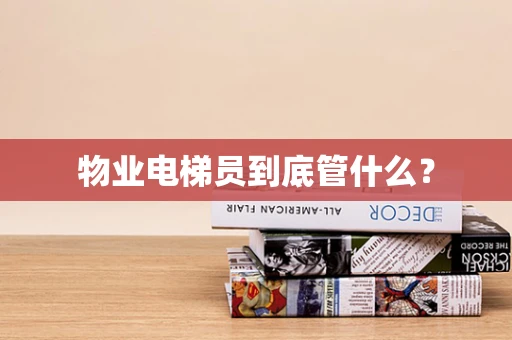 物业电梯员到底管什么？