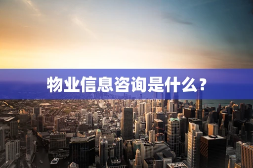 物业信息咨询是什么？