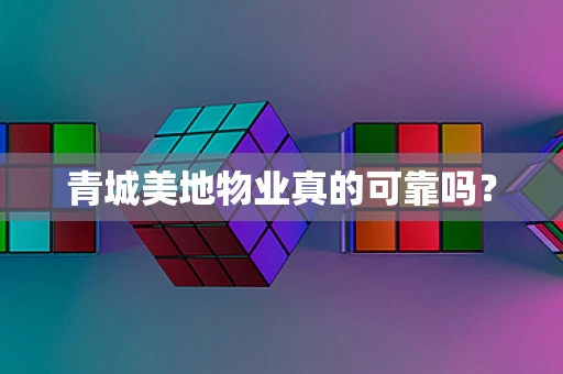 青城美地物业真的可靠吗？