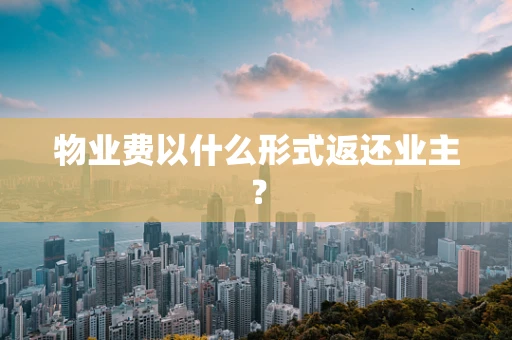 物业费以什么形式返还业主？