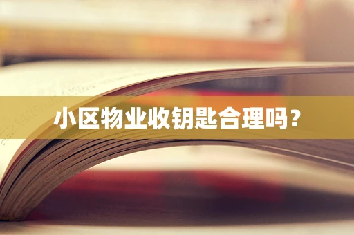 小区物业收钥匙合理吗？