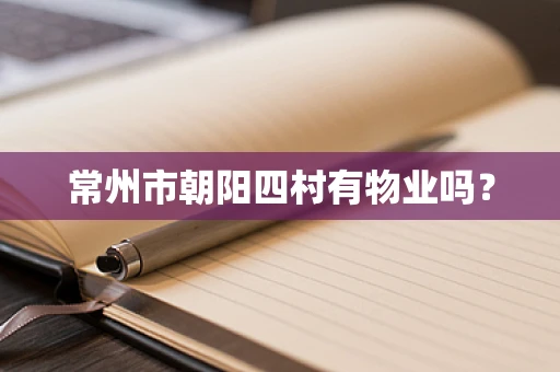 常州市朝阳四村有物业吗？