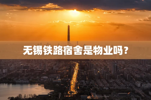 无锡铁路宿舍是物业吗？