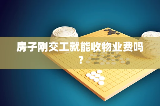 房子刚交工就能收物业费吗？