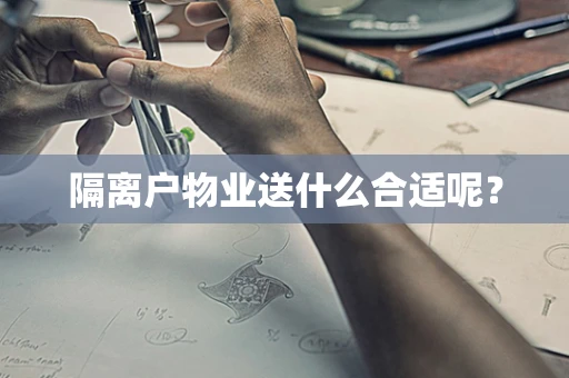 隔离户物业送什么合适呢？