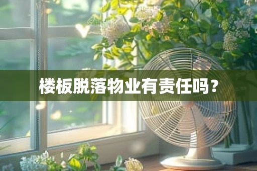楼板脱落物业有责任吗？