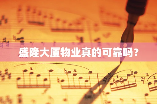 盛隆大厦物业真的可靠吗？