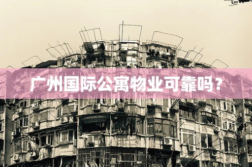广州国际公寓物业可靠吗？