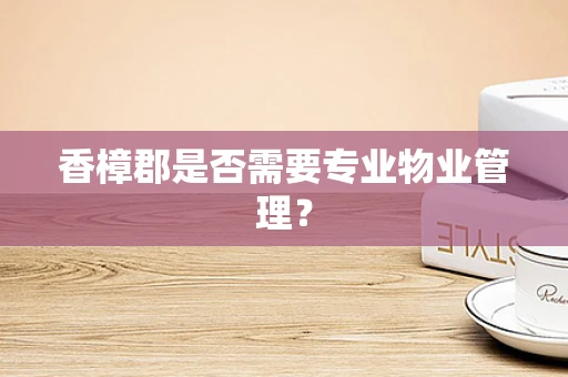 香樟郡是否需要专业物业管理？
