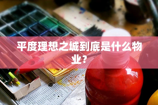 平度理想之城到底是什么物业？
