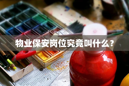 物业保安岗位究竟叫什么？