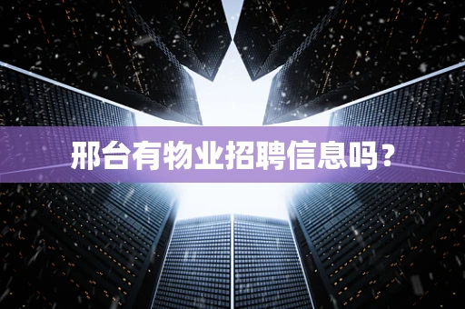 邢台有物业招聘信息吗？