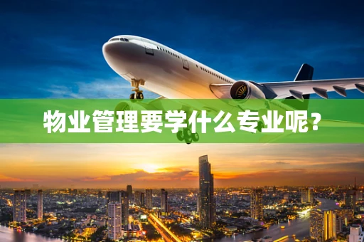物业管理要学什么专业呢？